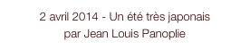 2 avril 2014 - Un été très japonais
par Jean Louis Panoplie